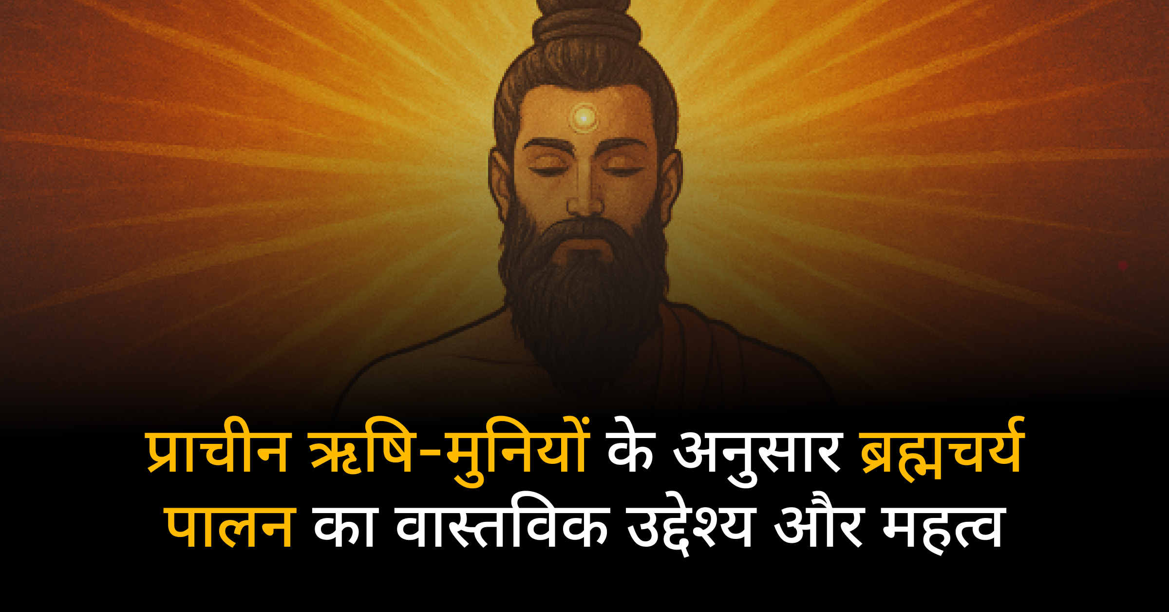 प्राचीन ऋषि-मुनियों के अनुसार ब्रह्मचर्य पालन का वास्तविक उद्देश्य और महत्व